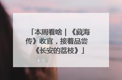 本周看啥｜《藏海传》收官，接着品尝《长安的荔枝》