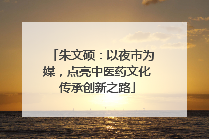 朱文硕：以夜市为媒，点亮中医药文化传承创新之路