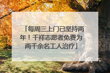 每周三上门已坚持两年！千祥志愿者免费为两千余名工人治疗