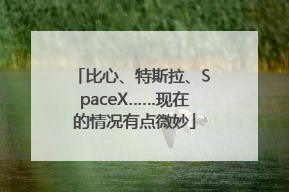 比心、特斯拉、SpaceX……现在的情况有点微妙