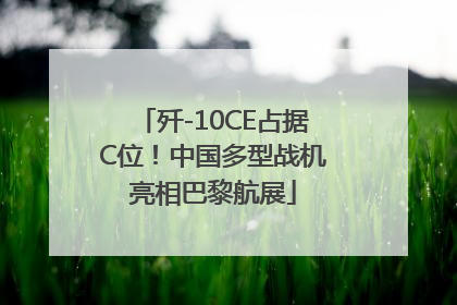 歼-10CE占据C位！中国多型战机亮相巴黎航展