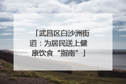 武昌区白沙洲街道：为居民送上健康饮食“指南”