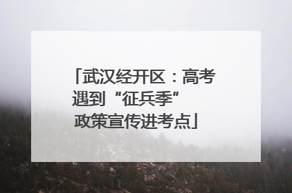 武汉经开区：高考遇到“征兵季”  政策宣传进考点
