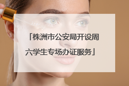 株洲市公安局开设周六学生专场办证服务