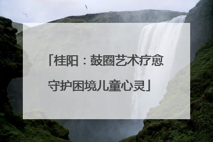 桂阳：鼓圈艺术疗愈守护困境儿童心灵