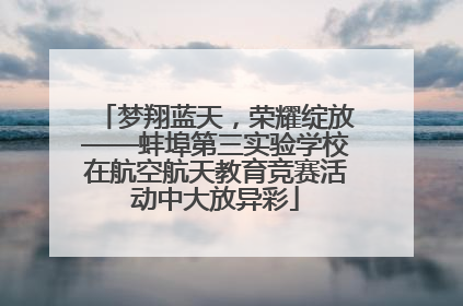 梦翔蓝天，荣耀绽放——蚌埠第三实验学校在航空航天教育竞赛活动中大放异彩