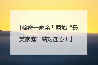 榕奇一家亲！两地“最美家庭”结对连心！