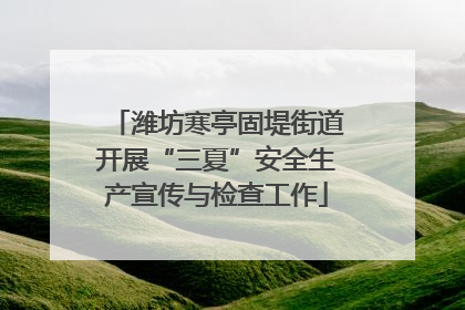 潍坊寒亭固堤街道开展“三夏”安全生产宣传与检查工作