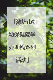 潍坊市妇幼保健院举办助残系列活动
