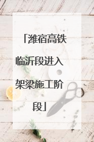 潍宿高铁临沂段进入架梁施工阶段