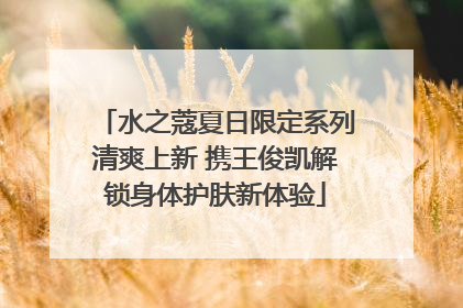 水之蔻夏日限定系列清爽上新 携王俊凯解锁身体护肤新体验