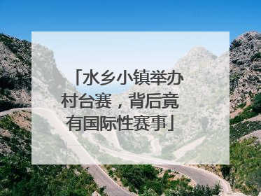 水乡小镇举办村台赛，背后竟有国际性赛事