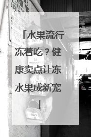水果流行冻着吃？健康卖点让冻水果成新宠
