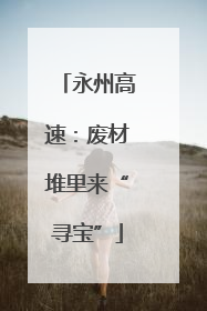 永州高速：废材堆里来“寻宝”