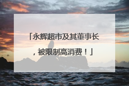 永辉超市及其董事长，被限制高消费！