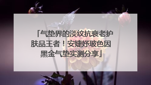 气垫界的淡纹抗衰老护肤品王者！安婕妤玻色因黑金气垫实测分享