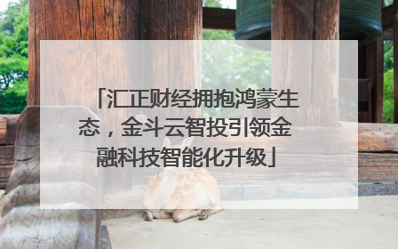汇正财经拥抱鸿蒙生态，金斗云智投引领金融科技智能化升级
