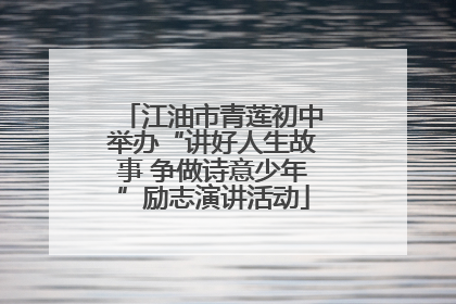 江油市青莲初中举办“讲好人生故事 争做诗意少年”励志演讲活动