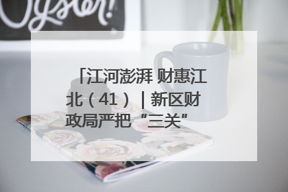 江河澎湃 财惠江北（41）｜新区财政局严把“三关” 绘就“良田美景”