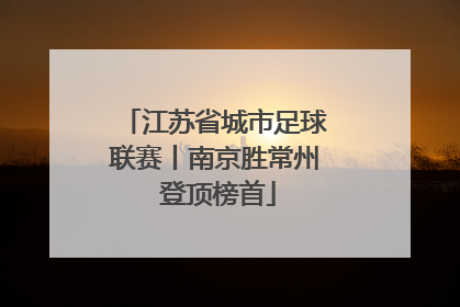 江苏省城市足球联赛丨南京胜常州 登顶榜首