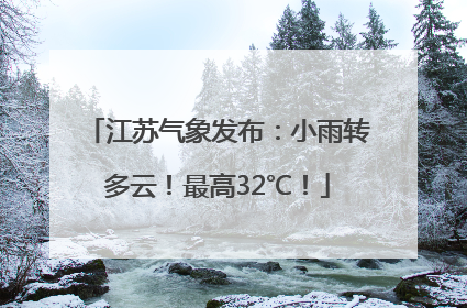 江苏气象发布：小雨转多云！最高32℃！