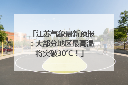 江苏气象最新预报：大部分地区最高温将突破30℃！