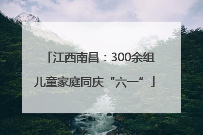 江西南昌：300余组儿童家庭同庆“六一”