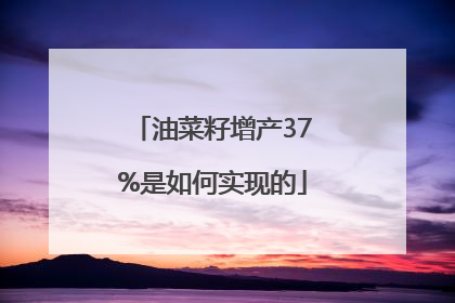 油菜籽增产37%是如何实现的