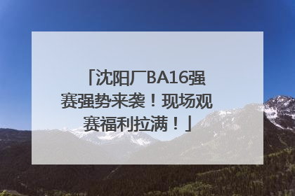 沈阳厂BA16强赛强势来袭！现场观赛福利拉满！