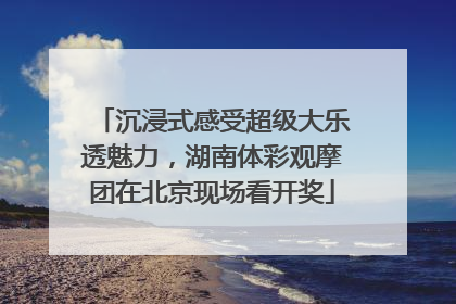 沉浸式感受超级大乐透魅力，湖南体彩观摩团在北京现场看开奖