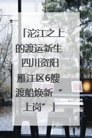 沱江之上的渡运新生 四川资阳雁江区6艘渡船焕新“上岗”