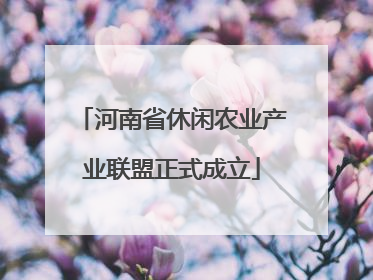 河南省休闲农业产业联盟正式成立