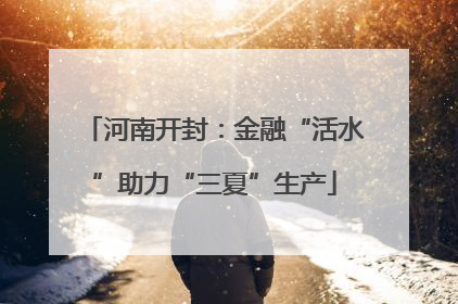 河南开封：金融“活水”助力“三夏”生产