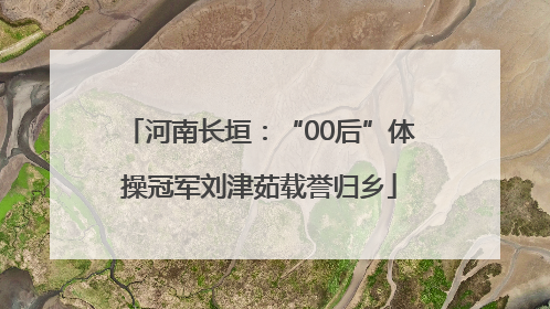 河南长垣：“00后”体操冠军刘津茹载誉归乡