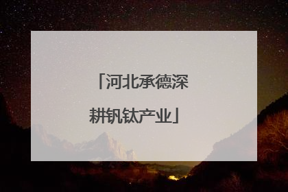 河北承德深耕钒钛产业