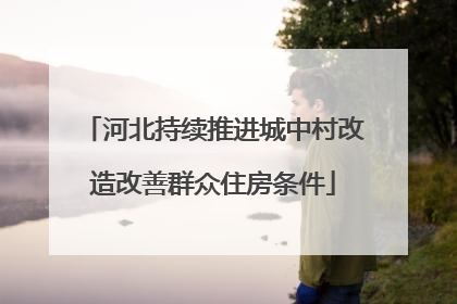 河北持续推进城中村改造改善群众住房条件