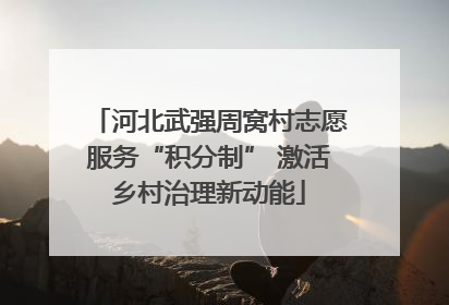 河北武强周窝村志愿服务“积分制” 激活乡村治理新动能