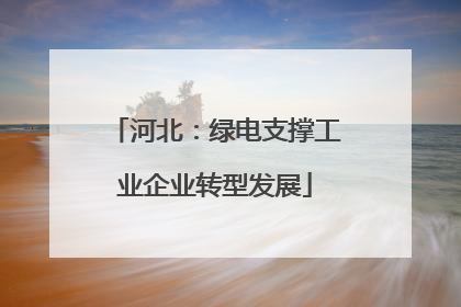 河北：绿电支撑工业企业转型发展