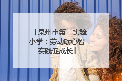 泉州市第二实验小学：劳动砺心智实践促成长