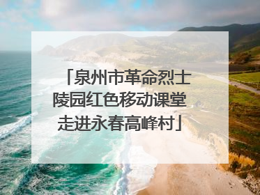 泉州市革命烈士陵园红色移动课堂走进永春高峰村