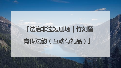 法治非遗短剧场｜竹刻留青传法韵（互动有礼品）
