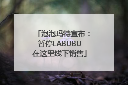 泡泡玛特宣布：暂停LABUBU在这里线下销售