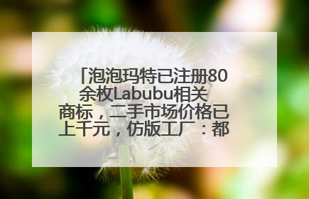 泡泡玛特已注册80余枚Labubu相关商标，二手市场价格已上千元，仿版工厂：都在欠货，根本不够分