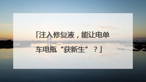 注入修复液，能让电单车电瓶“获新生”？