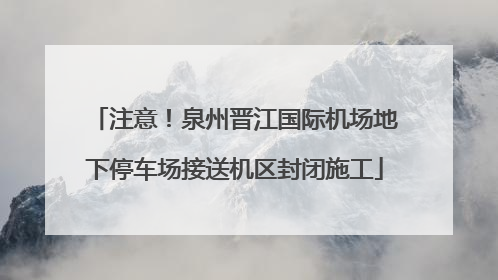 注意！泉州晋江国际机场地下停车场接送机区封闭施工