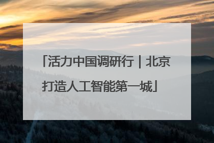 活力中国调研行｜北京打造人工智能第一城