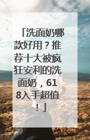 洗面奶哪款好用？推荐十大被疯狂安利的洗面奶，618入手超值！