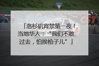 洛杉矶宵禁第一夜！当地华人：“我们不敢过去，怕挨枪子儿”