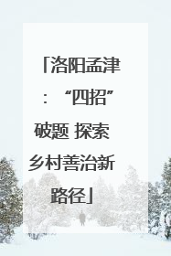 洛阳孟津：“四招”破题 探索乡村善治新路径