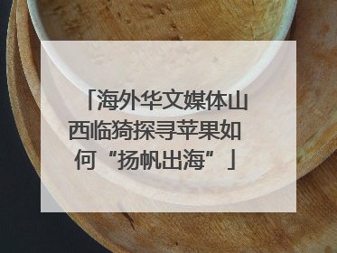 海外华文媒体山西临猗探寻苹果如何“扬帆出海”